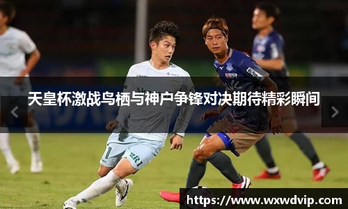 天皇杯激战鸟栖与神户争锋对决期待精彩瞬间